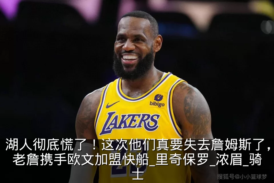 湖人彻底慌了！这次他们真要失去詹姆斯了，老詹携手欧文加盟快船_里奇保罗_浓眉_骑士